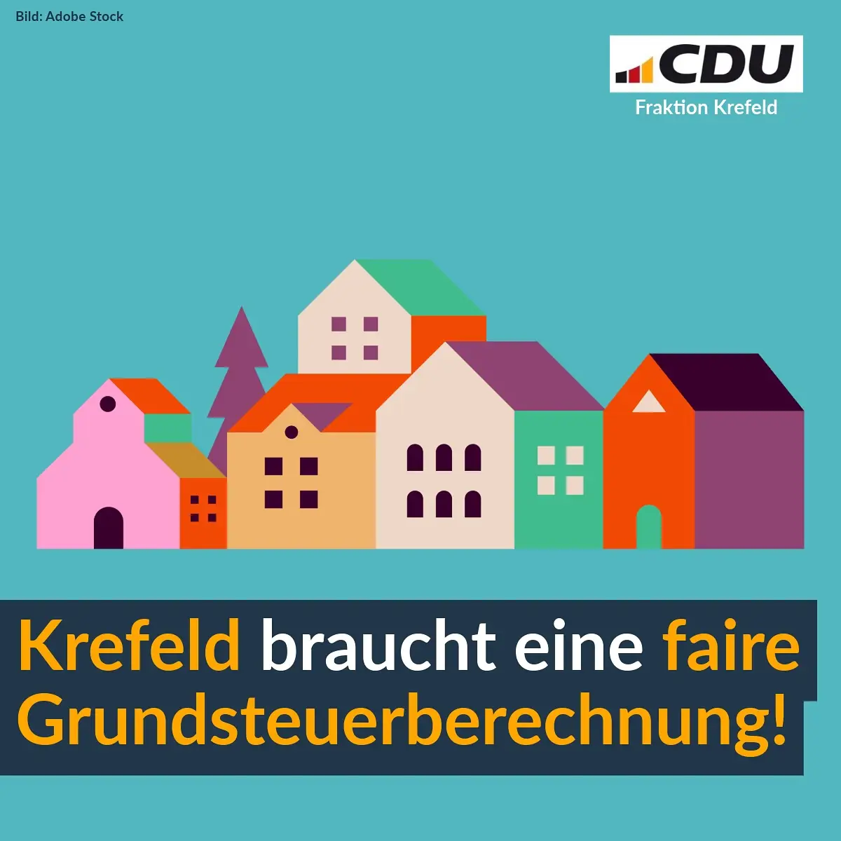 Türkiser Hintergrund,
 oben links steht Bild: Adobe Stock,
 rechts das Logo der CDU Fraktion Krefeld,
 in der Mitte sind grafisch gemalte Häuser,
 darunter der Text auf dem dunkelblauen Grund: Krefeld,
 braucht eine faire Grundsteuerberechnung! 